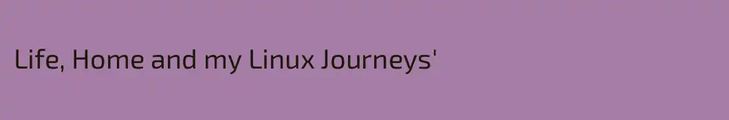 Life, Home and my Linux Journeys'